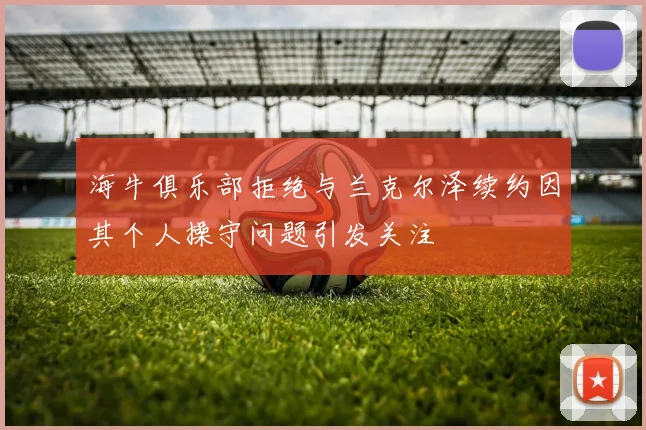 海牛俱乐部拒绝与兰克尔泽续约因其个人操守问题引发关注