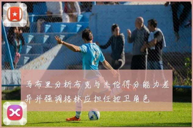 马布里分析布克与杰伦得分能力差异并强调格林应担任控卫角色