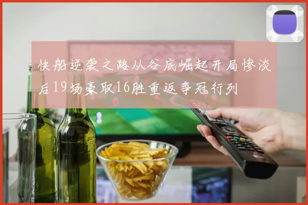 快船逆袭之路从谷底崛起开局惨淡后19场豪取16胜重返争冠行列