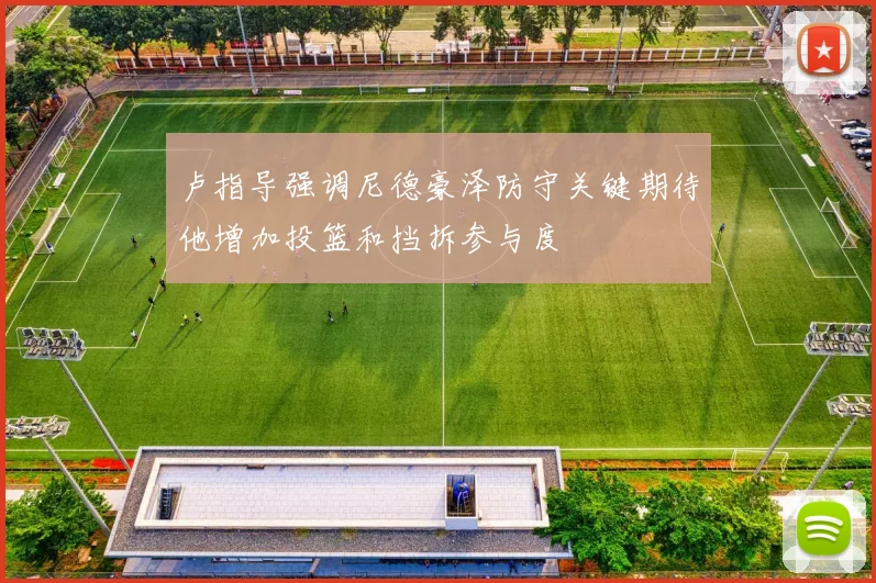 卢指导强调尼德豪泽防守关键期待他增加投篮和挡拆参与度