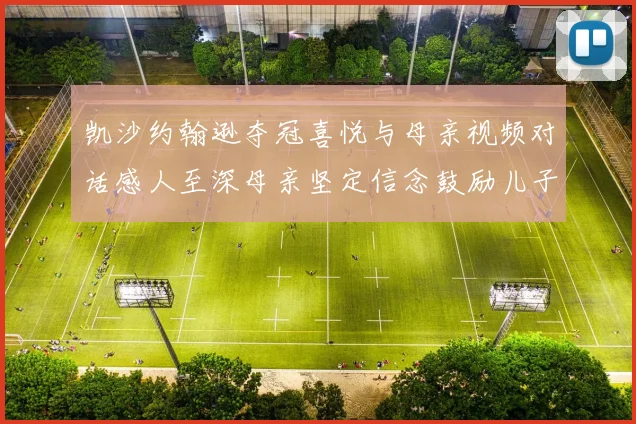 凯沙约翰逊夺冠喜悦与母亲视频对话感人至深母亲坚定信念鼓励儿子追梦