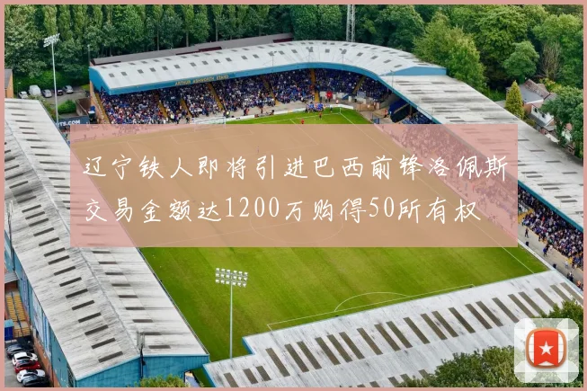 辽宁铁人即将引进巴西前锋洛佩斯交易金额达1200万购得50所有权