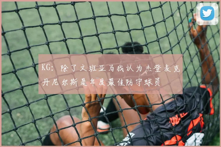 KG：除了文班亚马我认为杰登麦克丹尼尔斯是年度最佳防守球员
