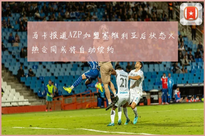 马卡报道AZP加盟塞维利亚后状态火热合同或将自动续约
