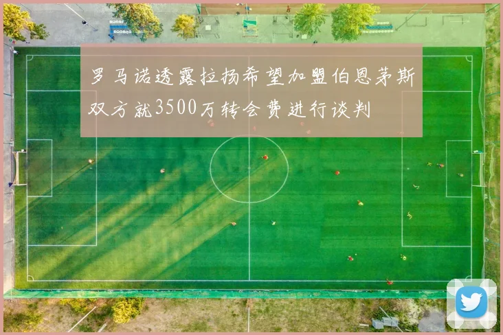 罗马诺透露拉扬希望加盟伯恩茅斯双方就3500万转会费进行谈判