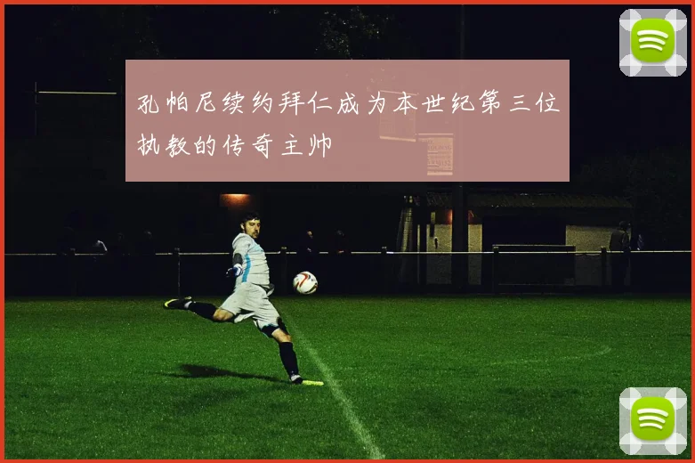 孔帕尼续约拜仁成为本世纪第三位执教的传奇主帅